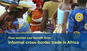HOW WOMEN CAN BENEFIT FROM INFORMAL CROSS BORDER TRADE IN AFRICA